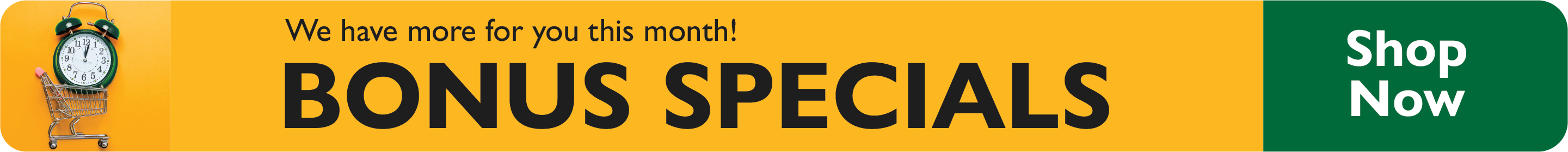 We have more for you this month! Bonus Specials. Shop Now.