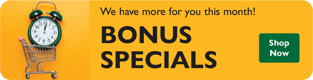 We have more for you this month! Bonus Specials. Shop Now.