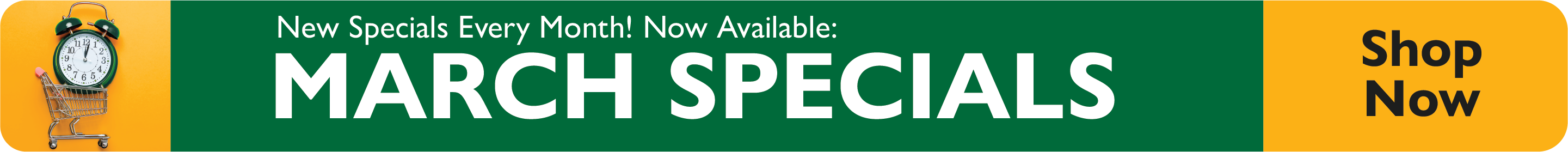 New specials every month! Now Available: March Specials. Shop Now.
