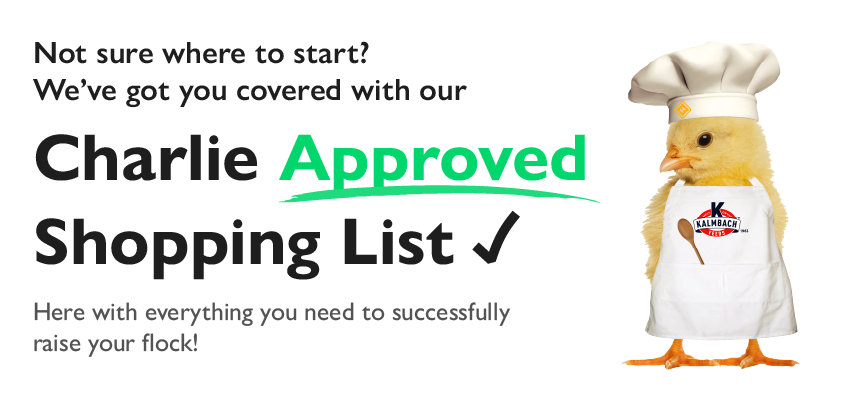 Not sure where to start? We've got you covered with our Charlie Approved Shopping List. Here with everything you need to successfully raise your flock!