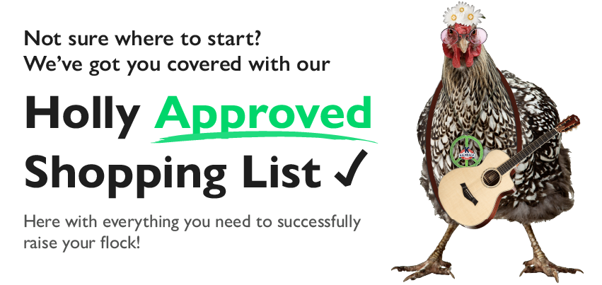 Not sure where to start? We've got you covered with our Holly Approved Shopping List. Here with everything you need to successfully raise your flock!
