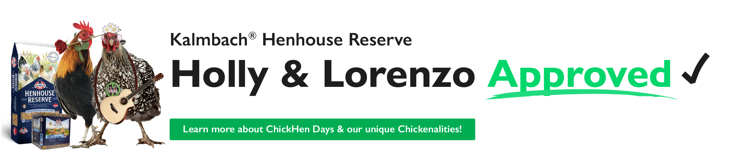 Kalmbach Henhouse Reserve Feed is Holly & Lorenzo Approved! Learn more about ChickHen Days & our unique Chickenalities!