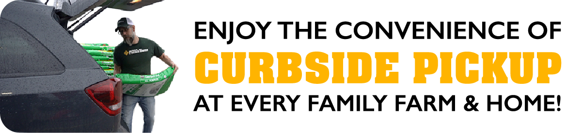 Enjoy the convenience of Curbside Pickup at every Family Farm & Home!